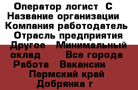 Оператор-логист 1С › Название организации ­ Компания-работодатель › Отрасль предприятия ­ Другое › Минимальный оклад ­ 1 - Все города Работа » Вакансии   . Пермский край,Добрянка г.